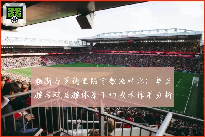 赖斯与罗德里防守数据对比：单后腰与双后腰体系下的战术作用分析