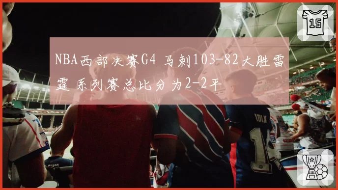 NBA西部决赛G4 马刺103-82大胜雷霆 系列赛总比分为2-2平