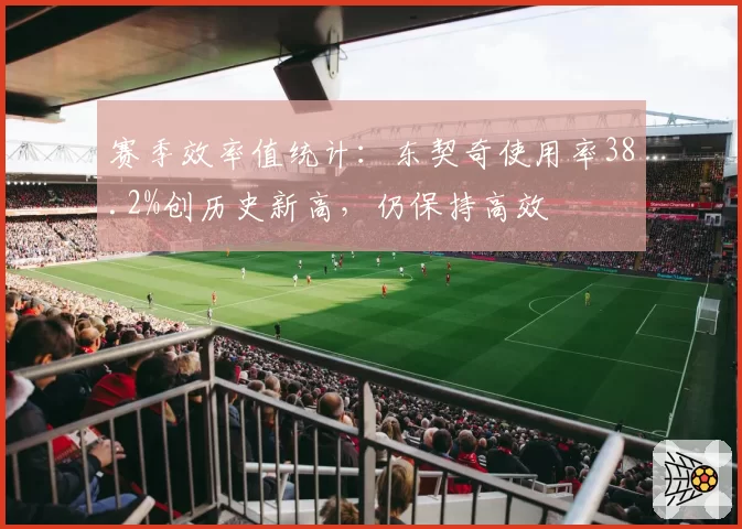 赛季效率值统计：东契奇使用率38.2%创历史新高，仍保持高效