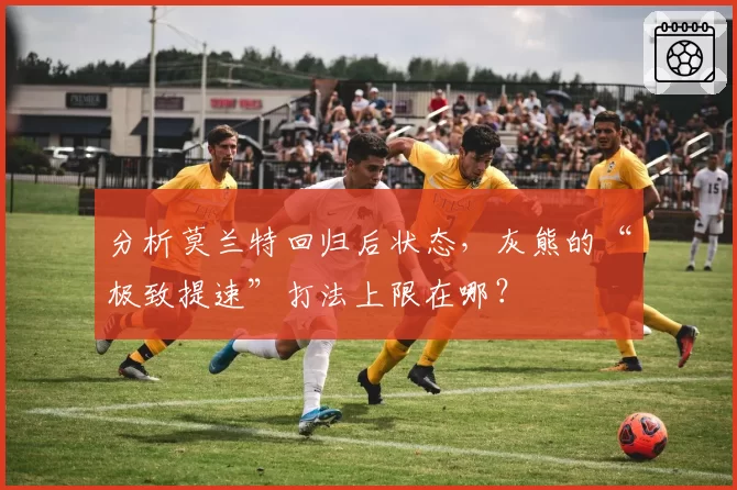 分析莫兰特回归后状态，灰熊的“极致提速”打法上限在哪？