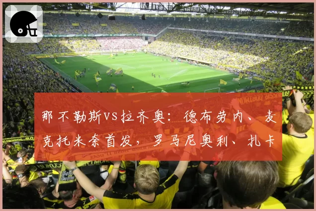 那不勒斯vs拉齐奥：德布劳内、麦克托米奈首发，罗马尼奥利、扎卡尼出战