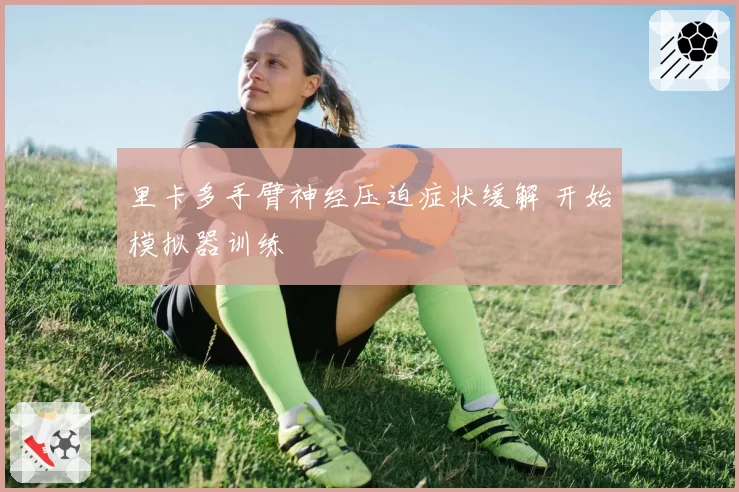 里卡多手臂神经压迫症状缓解 开始模拟器训练