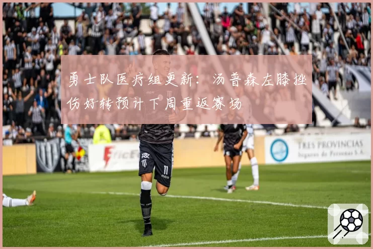 勇士队医疗组更新：汤普森左膝挫伤好转预计下周重返赛场