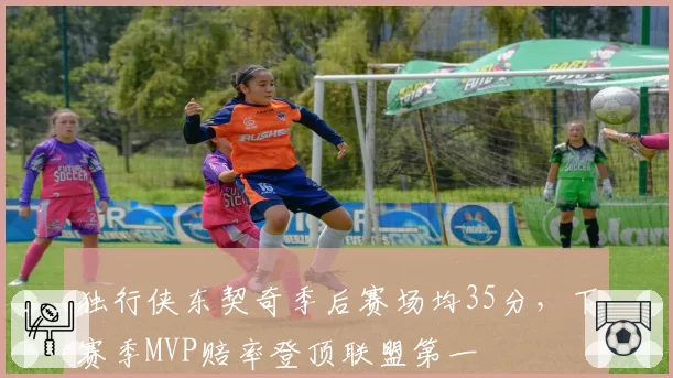 独行侠东契奇季后赛场均35分，下赛季MVP赔率登顶联盟第一