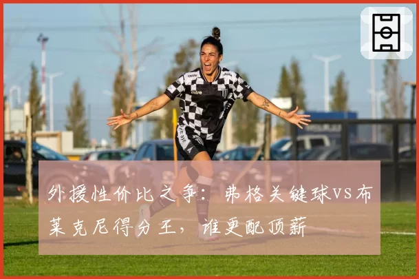 外援性价比之争：弗格关键球vs布莱克尼得分王，谁更配顶薪