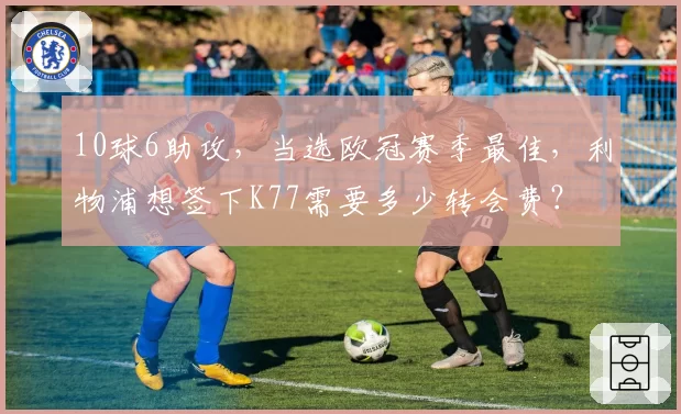 10球6助攻，当选欧冠赛季最佳，利物浦想签下K77需要多少转会费？