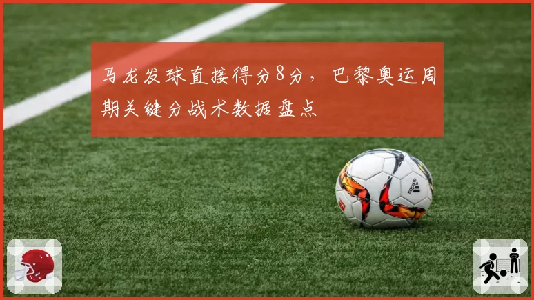 马龙发球直接得分8分,巴黎奥运周期关键分战术数据盘点