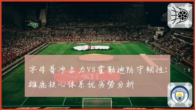 字母哥冲击力vs霍勒迪防守韧性：雄鹿核心体系优劣势分析