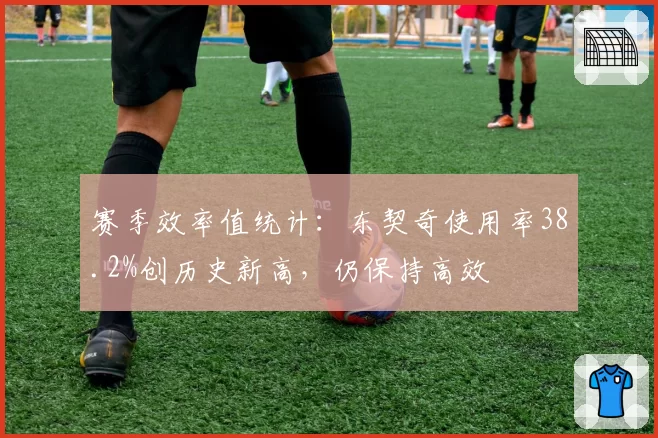 赛季效率值统计：东契奇使用率38.2%创历史新高，仍保持高效